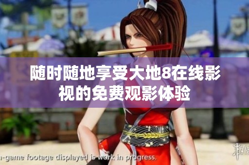 随时随地享受大地8在线影视的免费观影体验