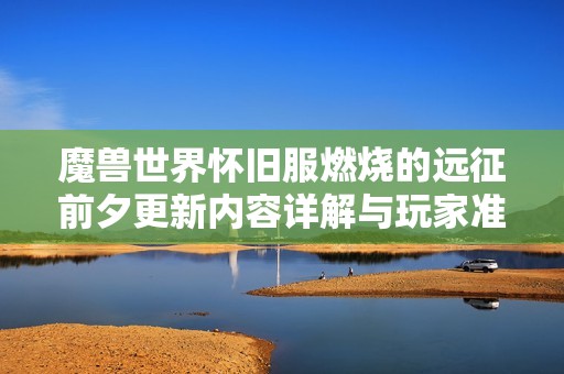 魔兽世界怀旧服燃烧的远征前夕更新内容详解与玩家准备建议