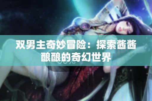 双男主奇妙冒险：探索酱酱酿酿的奇幻世界