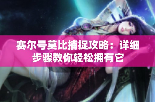 赛尔号莫比捕捉攻略：详细步骤教你轻松拥有它