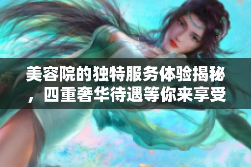 美容院的独特服务体验揭秘，四重奢华待遇等你来享受