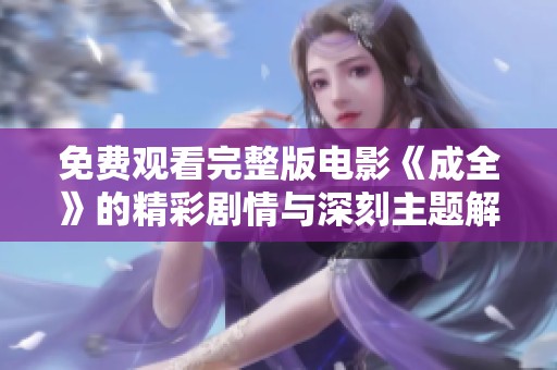 免费观看完整版电影《成全》的精彩剧情与深刻主题解析