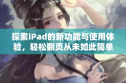 探索iPad的新功能与使用体验，轻松翻页从未如此简单