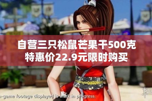 自营三只松鼠芒果干500克特惠价22.9元限时购买