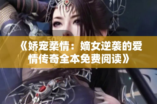 《娇宠柔情：嫡女逆袭的爱情传奇全本免费阅读》
