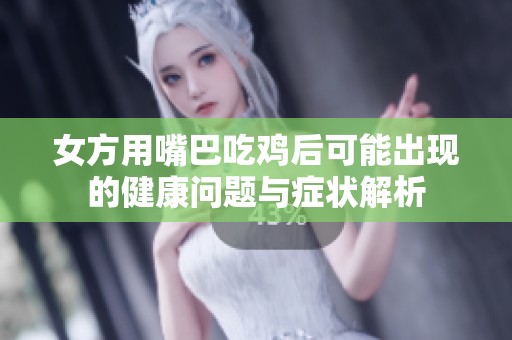 女方用嘴巴吃鸡后可能出现的健康问题与症状解析