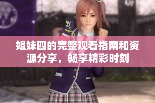 姐妹四的完整观看指南和资源分享，畅享精彩时刻