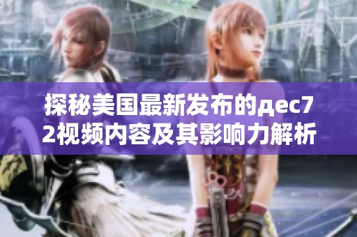 探秘美国最新发布的дec72视频内容及其影响力解析