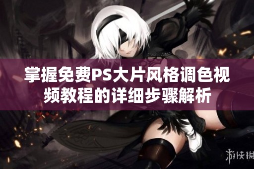 掌握免费PS大片风格调色视频教程的详细步骤解析