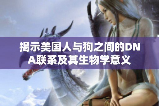揭示美国人与狗之间的DNA联系及其生物学意义