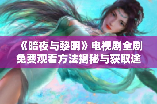 《暗夜与黎明》电视剧全剧免费观看方法揭秘与获取途径分享
