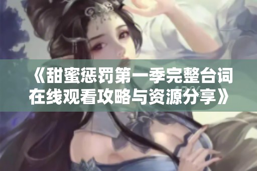 《甜蜜惩罚第一季完整台词在线观看攻略与资源分享》