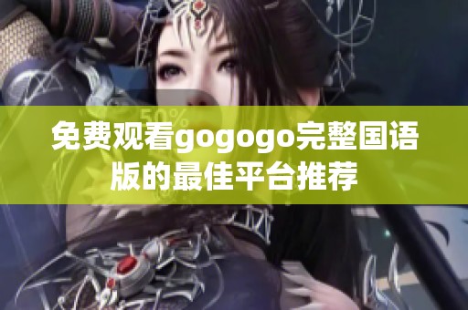 免费观看gogogo完整国语版的最佳平台推荐