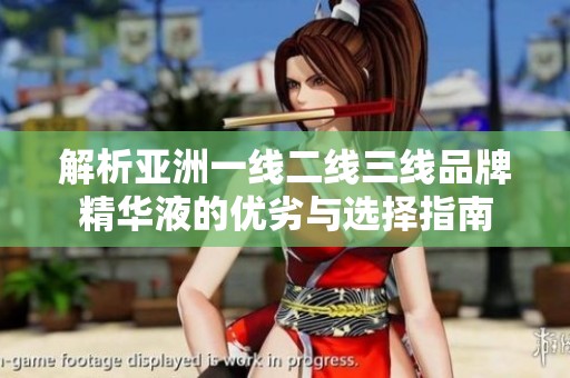 解析亚洲一线二线三线品牌精华液的优劣与选择指南