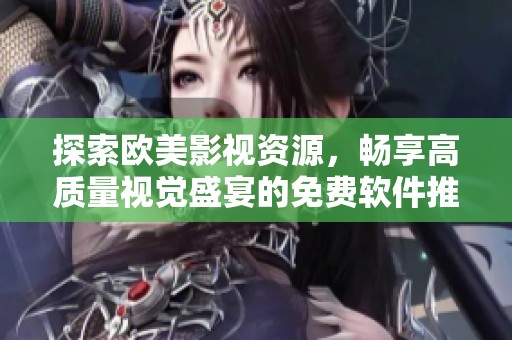 探索欧美影视资源，畅享高质量视觉盛宴的免费软件推荐