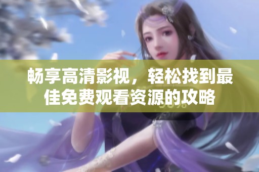 畅享高清影视，轻松找到最佳免费观看资源的攻略