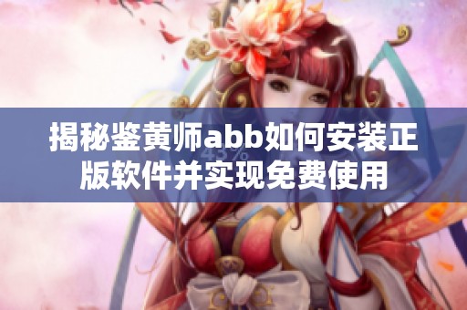 揭秘鉴黄师abb如何安装正版软件并实现免费使用