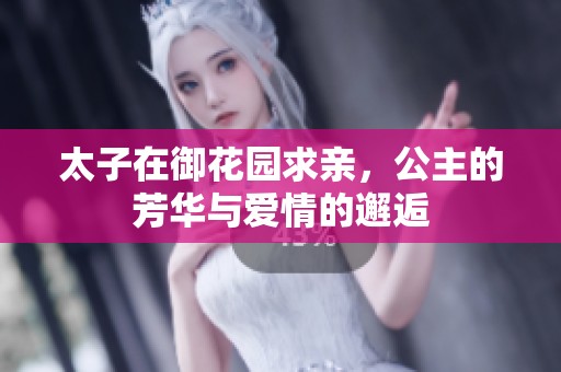 太子在御花园求亲，公主的芳华与爱情的邂逅