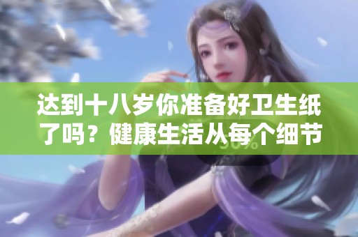 达到十八岁你准备好卫生纸了吗？健康生活从每个细节做起