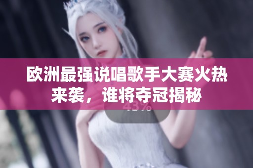 欧洲最强说唱歌手大赛火热来袭，谁将夺冠揭秘