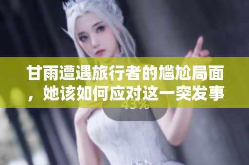 甘雨遭遇旅行者的尴尬局面，她该如何应对这一突发事件？