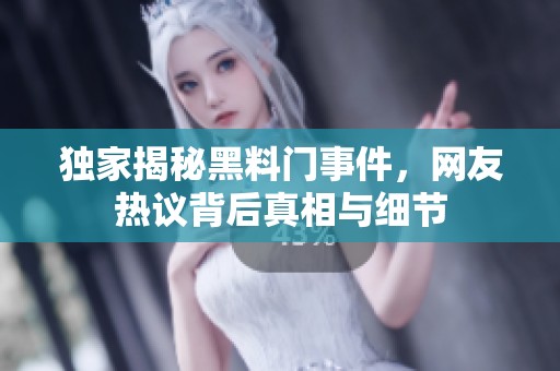 独家揭秘黑料门事件，网友热议背后真相与细节