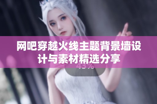 网吧穿越火线主题背景墙设计与素材精选分享