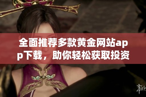 全面推荐多款黄金网站app下载，助你轻松获取投资信息
