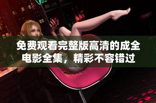 免费观看完整版高清的成全电影全集，精彩不容错过