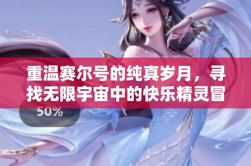 重温赛尔号的纯真岁月，寻找无限宇宙中的快乐精灵冒险之旅