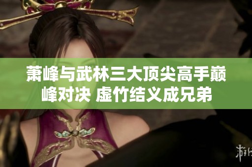 萧峰与武林三大顶尖高手巅峰对决 虚竹结义成兄弟