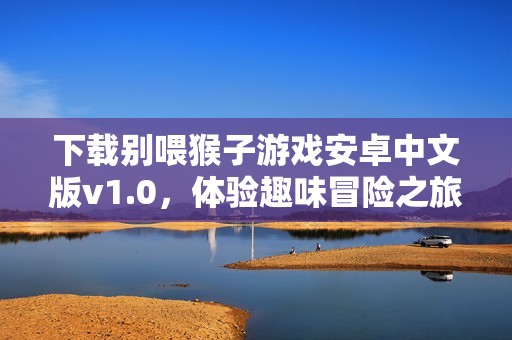 下载别喂猴子游戏安卓中文版v1.0，体验趣味冒险之旅