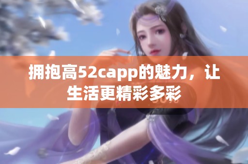 拥抱高52capp的魅力，让生活更精彩多彩