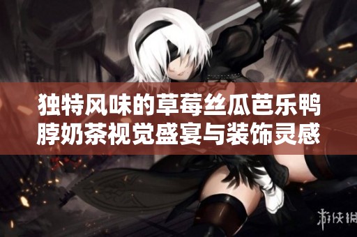 独特风味的草莓丝瓜芭乐鸭脖奶茶视觉盛宴与装饰灵感