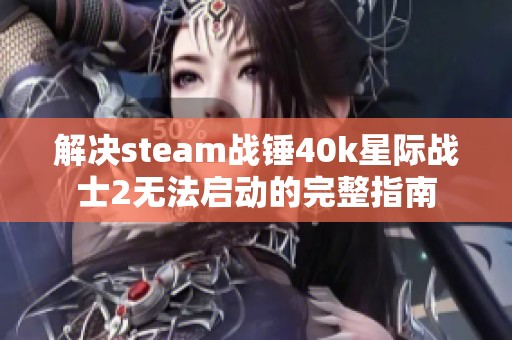 解决steam战锤40k星际战士2无法启动的完整指南