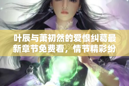 叶辰与萧初然的爱恨纠葛最新章节免费看，情节精彩纷呈