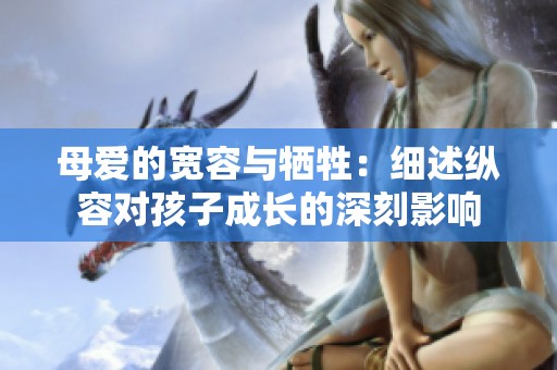 母爱的宽容与牺牲：细述纵容对孩子成长的深刻影响