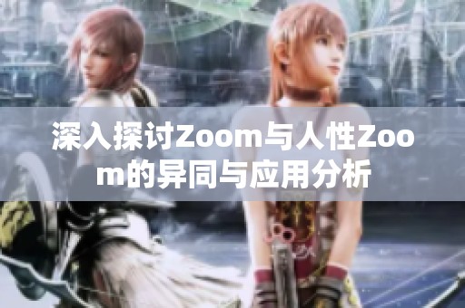 深入探讨Zoom与人性Zoom的异同与应用分析