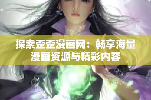 探索歪歪漫画网：畅享海量漫画资源与精彩内容