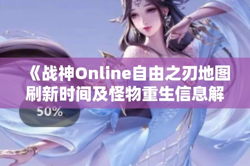 《战神Online自由之刃地图刷新时间及怪物重生信息解析》