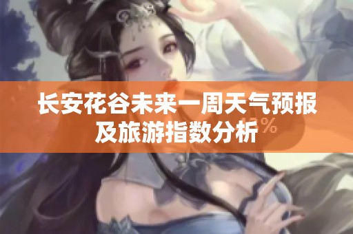 长安花谷未来一周天气预报及旅游指数分析