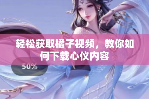 轻松获取橘子视频，教你如何下载心仪内容