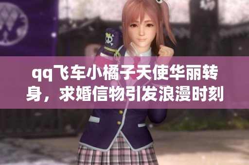 qq飞车小橘子天使华丽转身，求婚信物引发浪漫时刻