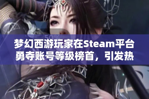 梦幻西游玩家在Steam平台勇夺账号等级榜首，引发热议