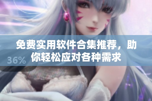 免费实用软件合集推荐，助你轻松应对各种需求