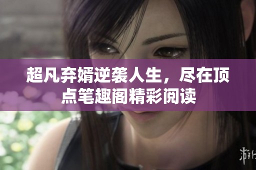 超凡弃婿逆袭人生，尽在顶点笔趣阁精彩阅读