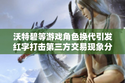 沃特碧等游戏角色换代引发红字打击第三方交易现象分析