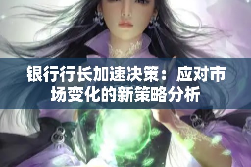 银行行长加速决策：应对市场变化的新策略分析