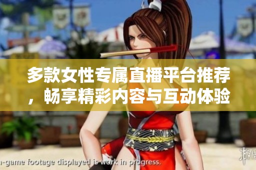 多款女性专属直播平台推荐，畅享精彩内容与互动体验