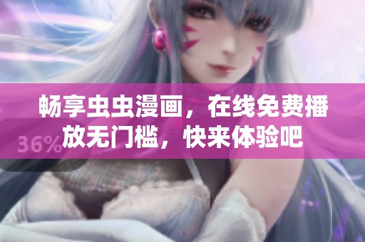 畅享虫虫漫画，在线免费播放无门槛，快来体验吧
